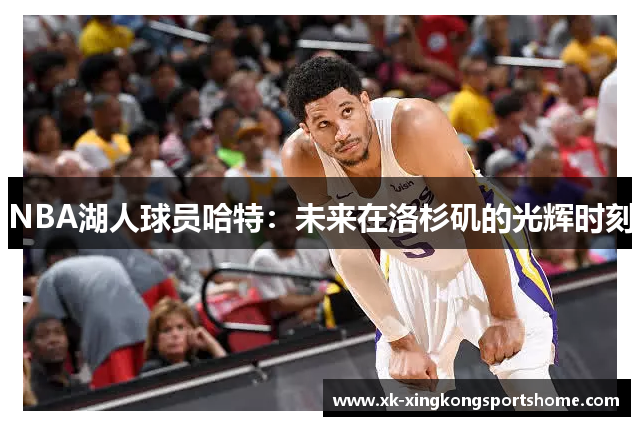 NBA湖人球员哈特：未来在洛杉矶的光辉时刻