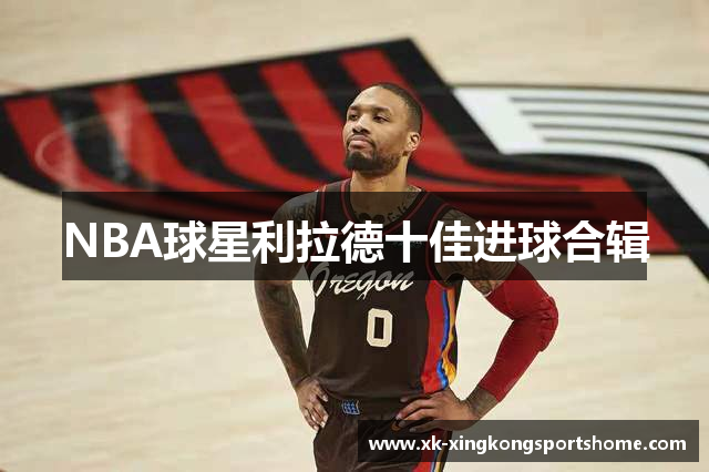 NBA球星利拉德十佳进球合辑