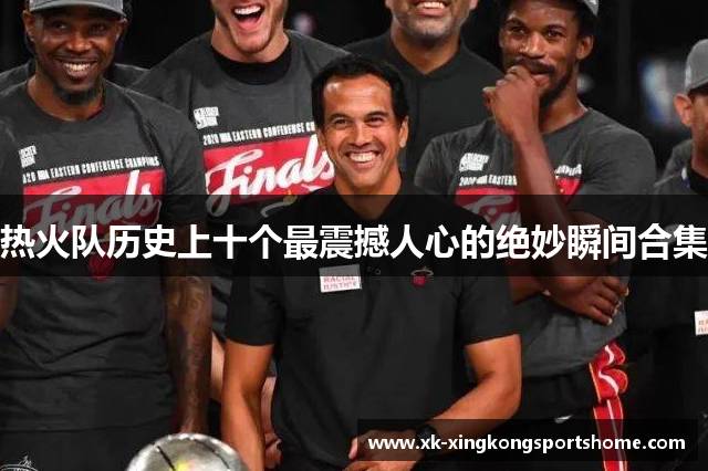 热火队历史上十个最震撼人心的绝妙瞬间合集