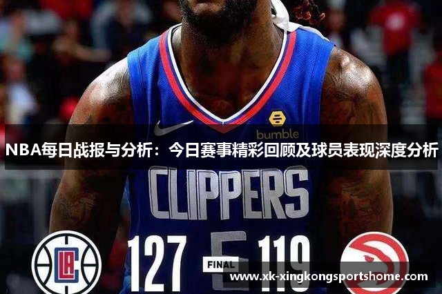 NBA每日战报与分析：今日赛事精彩回顾及球员表现深度分析
