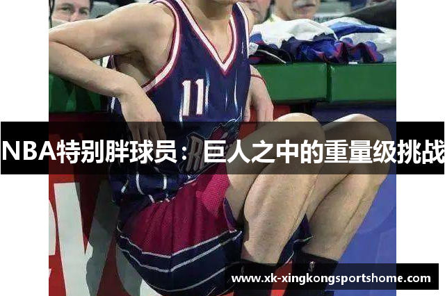 NBA特别胖球员：巨人之中的重量级挑战