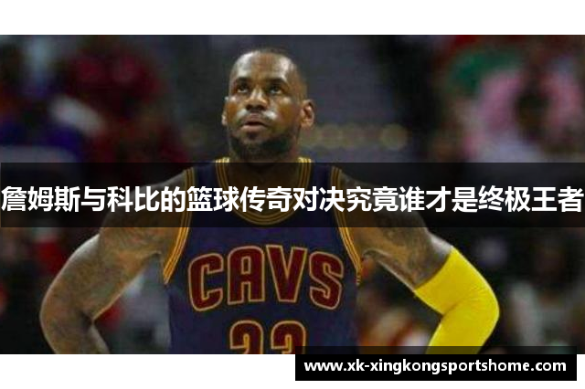 詹姆斯与科比的篮球传奇对决究竟谁才是终极王者