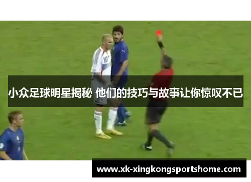 小众足球明星揭秘 他们的技巧与故事让你惊叹不已