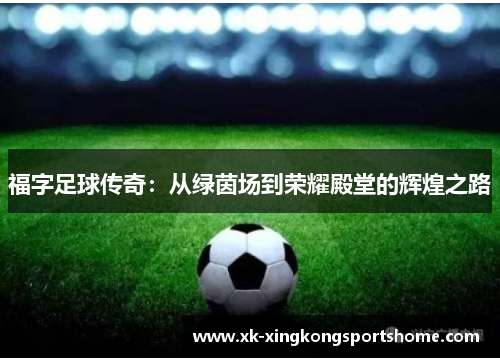 福字足球传奇：从绿茵场到荣耀殿堂的辉煌之路