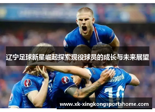 辽宁足球新星崛起探索现役球员的成长与未来展望