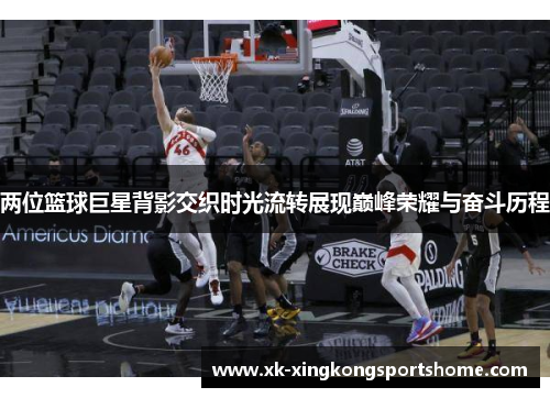 两位篮球巨星背影交织时光流转展现巅峰荣耀与奋斗历程