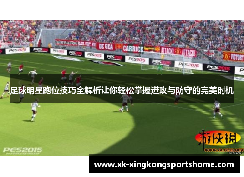 足球明星跑位技巧全解析让你轻松掌握进攻与防守的完美时机