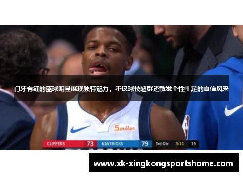 门牙有缝的篮球明星展现独特魅力，不仅球技超群还散发个性十足的自信风采