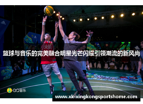 篮球与音乐的完美融合明星光芒闪耀引领潮流的新风尚