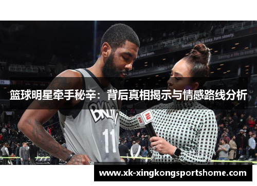 篮球明星牵手秘辛：背后真相揭示与情感路线分析