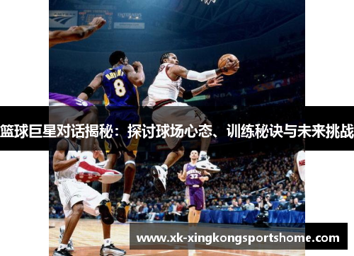 篮球巨星对话揭秘：探讨球场心态、训练秘诀与未来挑战